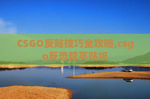 CSGO反贴技巧全攻略,csgo反恐精英贴纸