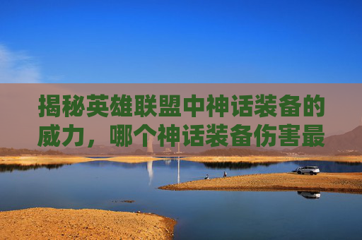 揭秘英雄联盟中神话装备的威力，哪个神话装备伤害最高？,LOL神话装备有哪些