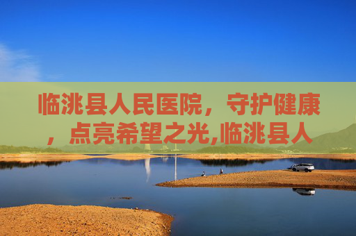 临洮县人民医院，守护健康，点亮希望之光,临洮县人民医院电话