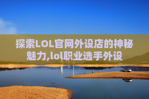 探索LOL官网外设店的神秘魅力,lol职业选手外设