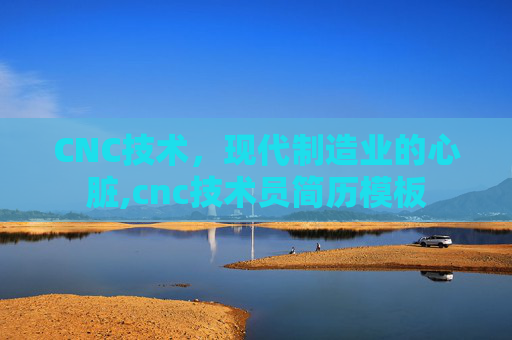 CNC技术，现代制造业的心脏,cnc技术员简历模板
