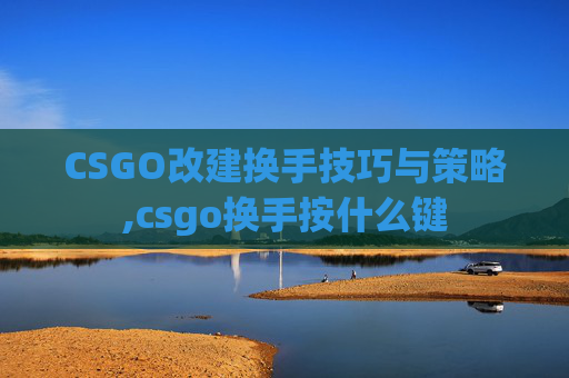 CSGO改建换手技巧与策略,csgo换手按什么键