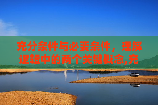 充分条件与必要条件，理解逻辑中的两个关键概念,充分条件与必要条件的关系