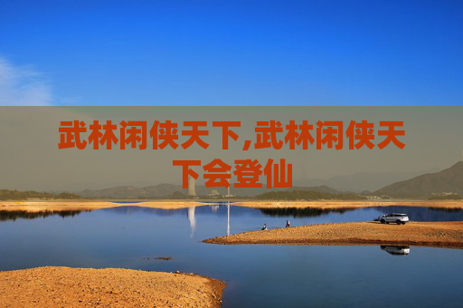 武林闲侠天下,武林闲侠天下会登仙