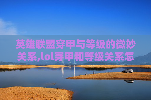 英雄联盟穿甲与等级的微妙关系,lol穿甲和等级关系怎么样