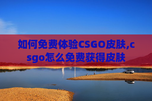 如何免费体验CSGO皮肤,csgo怎么免费获得皮肤