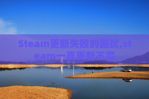 Steam更新失败的困扰,steam一直更新不完