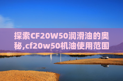 探索CF20W50润滑油的奥秘,cf20w50机油使用范围