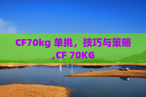 CF70kg 单挑，技巧与策略,CF 70KG