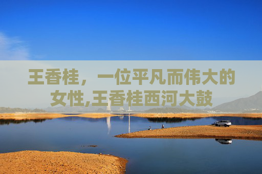 王香桂，一位平凡而伟大的女性,王香桂西河大鼓
