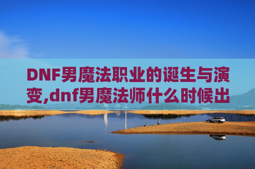 DNF男魔法职业的诞生与演变,dnf男魔法师什么时候出的