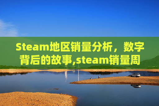 Steam地区销量分析，数字背后的故事,steam销量周榜