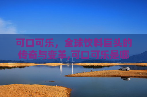 可口可乐，全球饮料巨头的传奇与变革,可口可乐是哪国的