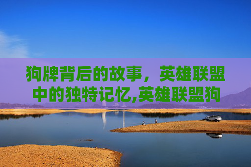 狗牌背后的故事，英雄联盟中的独特记忆,英雄联盟狗牌