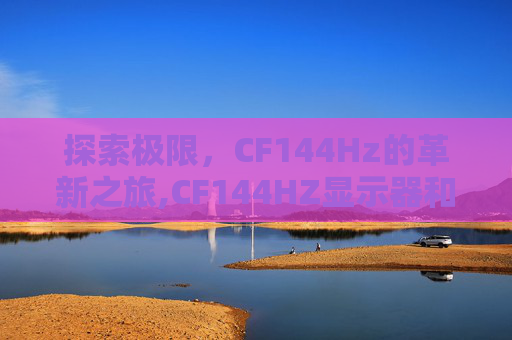 探索极限，CF144Hz的革新之旅,CF144HZ显示器和400多HZ
