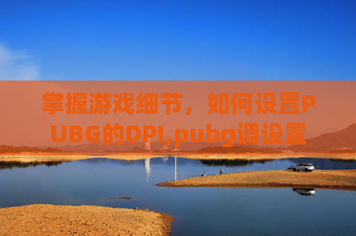 掌握游戏细节，如何设置PUBG的DPI,pubg调设置