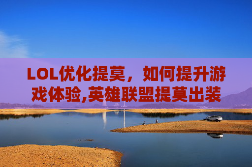 LOL优化提莫，如何提升游戏体验,英雄联盟提莫出装最强