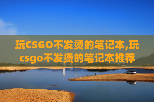 玩CSGO不发烫的笔记本,玩csgo不发烫的笔记本推荐