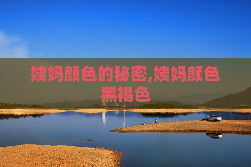 姨妈颜色的秘密,姨妈颜色黑褐色