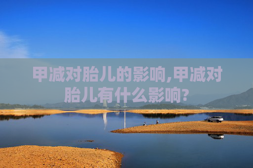 甲减对胎儿的影响,甲减对胎儿有什么影响?