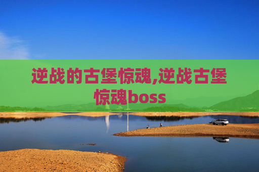 逆战的古堡惊魂,逆战古堡惊魂boss