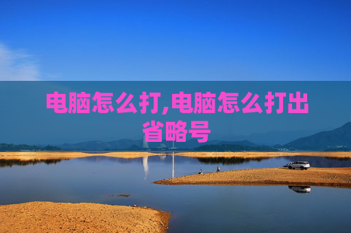 电脑怎么打,电脑怎么打出省略号