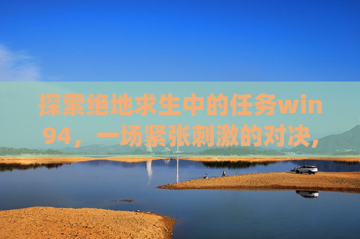 探索绝地求生中的任务win94，一场紧张刺激的对决,pubg任务强化物品是什么