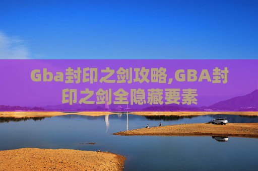 Gba封印之剑攻略,GBA封印之剑全隐藏要素