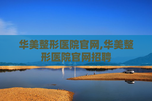 华美整形医院官网,华美整形医院官网招聘