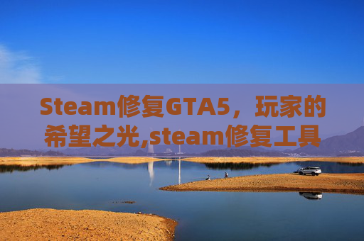 Steam修复GTA5，玩家的希望之光,steam修复工具怎么用