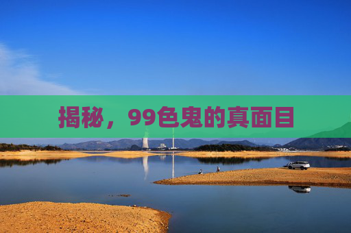 揭秘，99色鬼的真面目