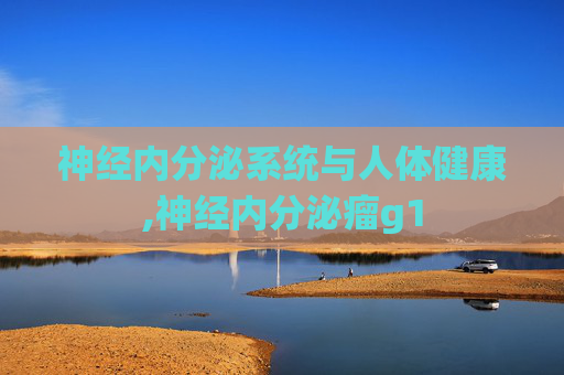 神经内分泌系统与人体健康,神经内分泌瘤g1