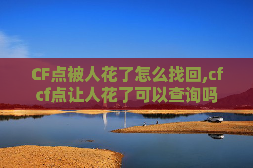 CF点被人花了怎么找回,cfcf点让人花了可以查询吗