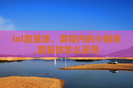 lol能量球，游戏内的小确幸,能量球怎么获得