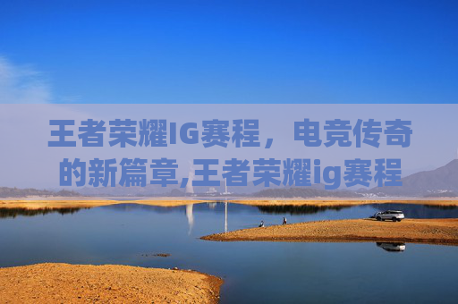 王者荣耀IG赛程，电竞传奇的新篇章,王者荣耀ig赛程时间