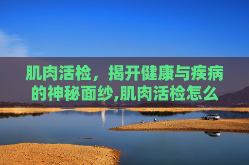 肌肉活检，揭开健康与疾病的神秘面纱,肌肉活检怎么做