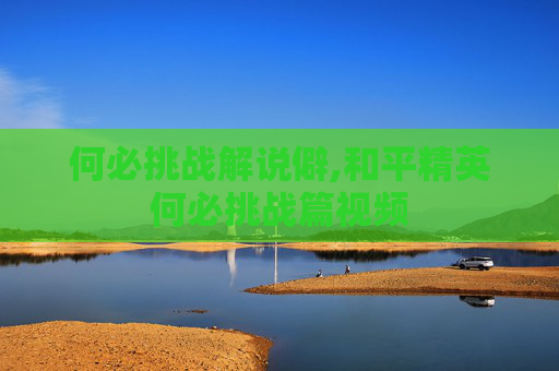 何必挑战解说僻,和平精英何必挑战篇视频