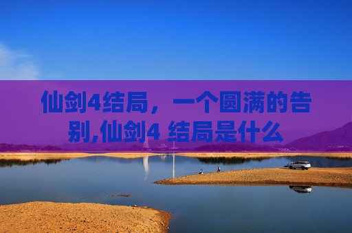 仙剑4结局，一个圆满的告别,仙剑4 结局是什么