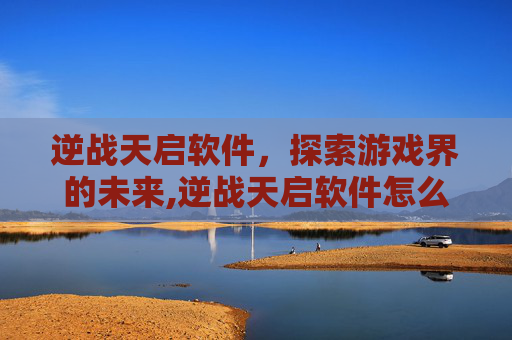 逆战天启软件，探索游戏界的未来,逆战天启软件怎么下载