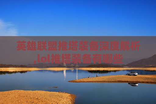 英雄联盟推塔装备深度解析,lol推塔装备有哪些