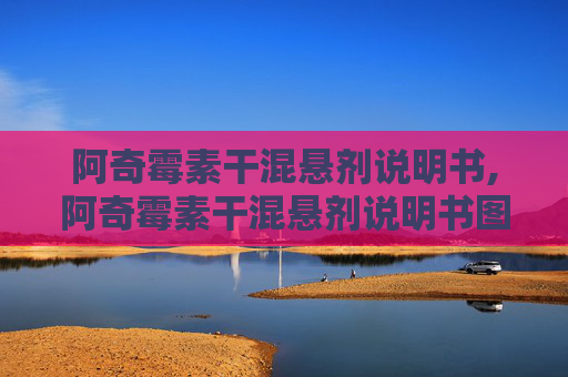 阿奇霉素干混悬剂说明书,阿奇霉素干混悬剂说明书图片