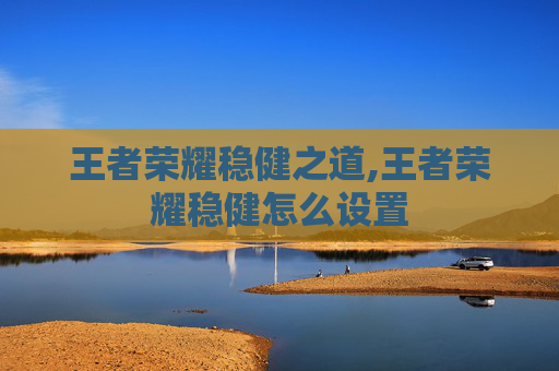 王者荣耀稳健之道,王者荣耀稳健怎么设置