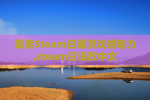 探索Steam日语游戏的魅力,steam日语改中文