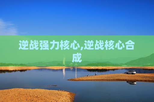逆战强力核心,逆战核心合成