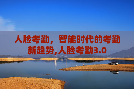人脸考勤，智能时代的考勤新趋势,人脸考勤3.0