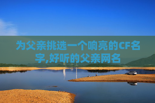 为父亲挑选一个响亮的CF名字,好听的父亲网名
