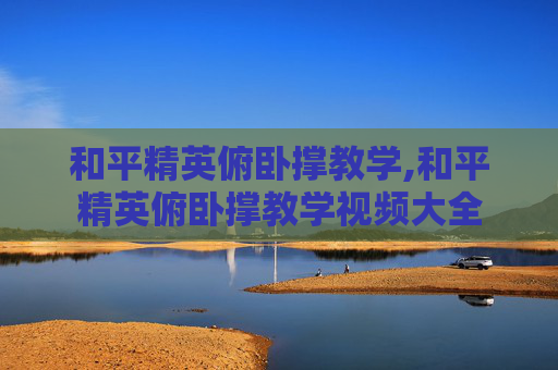 和平精英俯卧撑教学,和平精英俯卧撑教学视频大全