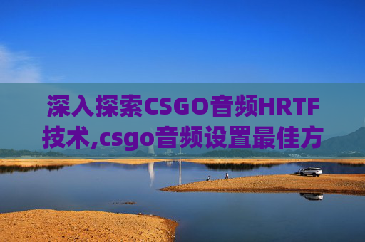 深入探索CSGO音频HRTF技术,csgo音频设置最佳方案