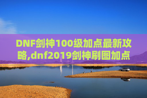 DNF剑神100级加点最新攻略,dnf2019剑神刷图加点