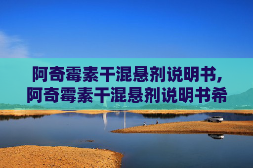 阿奇霉素干混悬剂说明书,阿奇霉素干混悬剂说明书希舒美